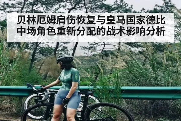 贝林厄姆肩伤恢复与皇马国家德比中场角色重新分配的战术影响分析